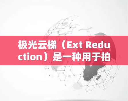 极光云梯（Ext Reduction）是一种用于拍摄视频或直播的设备，通常用于专业摄影师和视频制作人员。以下是一些关于极光云梯的使用指南，帮助您正确使用设备