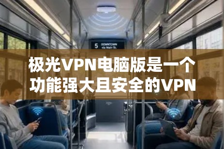 极光VPN电脑版是一个功能强大且安全的VPN解决方案，适合用户在电脑上进行VPN体验。以下是一个使用指南，帮助您有效使用极光VPN电脑版