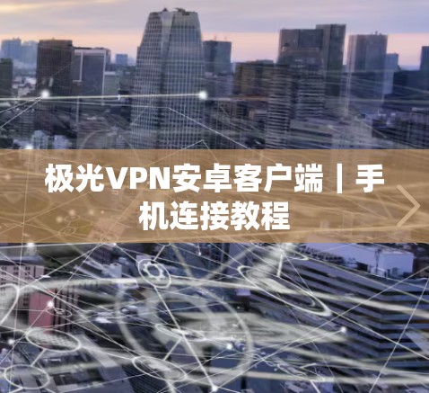 极光VPN安卓客户端｜手机连接教程