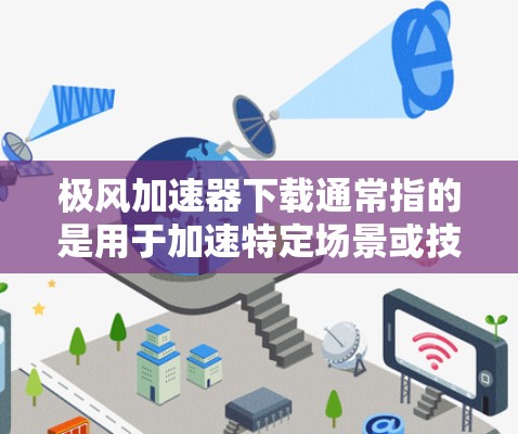 极风加速器下载通常指的是用于加速特定场景或技术的加速器应用或工具。以下是一些可能的资源和下载链接，供您参考