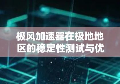 极风加速器在极地地区的稳定性测试与优化