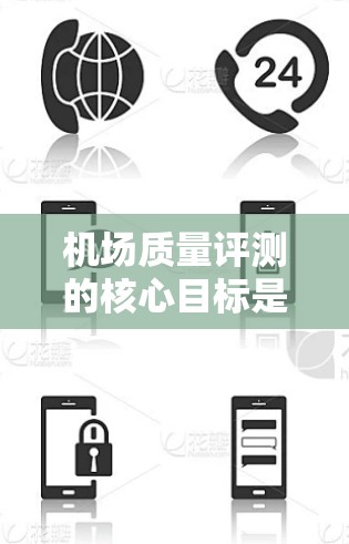 机场质量评测的核心目标是为旅客提供安全、有序、高效的出行体验。通过评估机场的质量，可以发现潜在的问题，并采取改进措施来提升机场的整体质量。机场质量评测通常包括以下方面