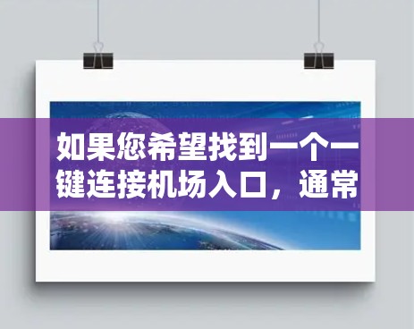 如果您希望找到一个一键连接机场入口，通常可以考虑以下几种方法