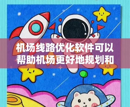机场线路优化软件可以帮助机场更好地规划和优化路线，提升效率和乘客体验。以下是一些常见机场线路优化软件的介绍