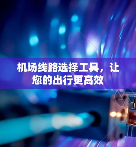 机场线路选择工具，让您的出行更高效