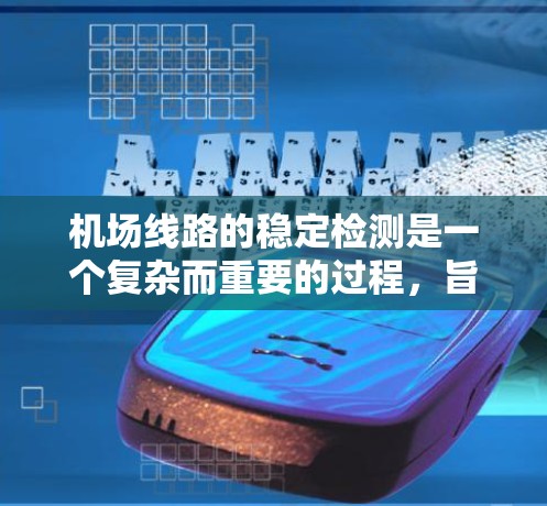 机场线路的稳定检测是一个复杂而重要的过程，旨在评估机场网络的运行效率和可靠性，以确保机场的正常运作并优化运营。以下是对该主题的详细总结和分析