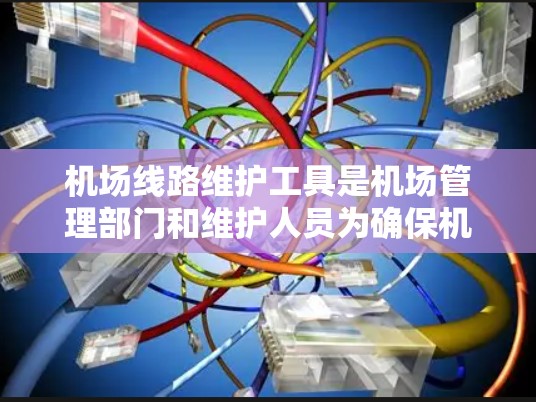 机场线路维护工具是机场管理部门和维护人员为确保机场设备正常运行而开发和使用的各种功能性工具。这些工具通常包括但不限于以下