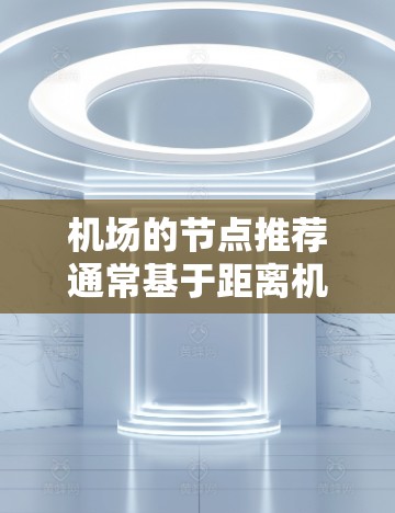 机场的节点推荐通常基于距离机场和连接的线路数量，以及城市交通便利性等因素。以下是一些常见的推荐节点，供你参考