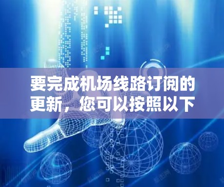要完成机场线路订阅的更新，您可以按照以下详细步骤进行