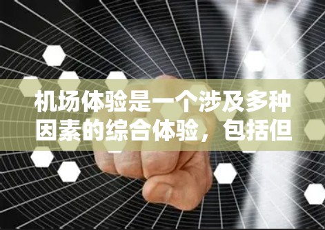 机场体验是一个涉及多种因素的综合体验，包括但不限于以下几个方面