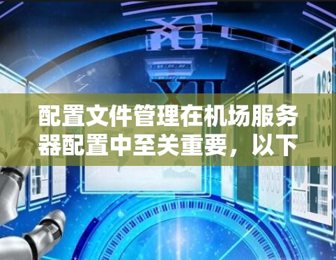 配置文件管理在机场服务器配置中至关重要，以下是具体步骤和注意事项的总结