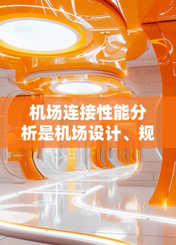 机场连接性能分析是机场设计、规划和运营中重要的一个方面，主要涉及机场之间的连接路径、信号、标识、信息更新、基础设施等问题。以下是对机场连接性能的分析