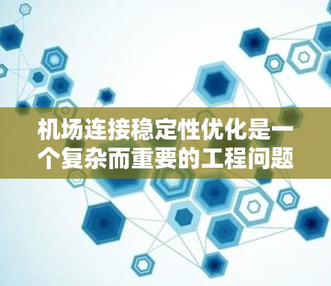 机场连接稳定性优化是一个复杂而重要的工程问题，涉及技术和经济管理等多个方面。以下是该问题的分步解释