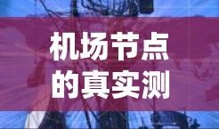 机场节点的真实测评通常是指对机场节点的实际性能进行测试和评估，以评估其流量、延迟、吞吐量、设备性能、管理系统的稳定性等。以下是一些可能的机场节点真实测评内容，供参考