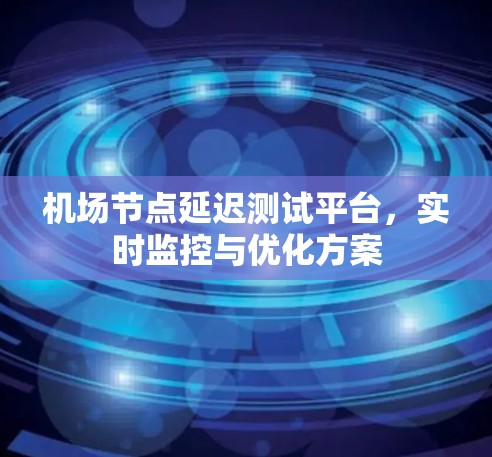 机场节点延迟测试平台，实时监控与优化方案