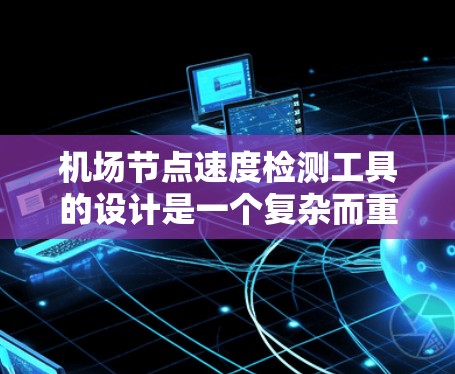 机场节点速度检测工具的设计是一个复杂而重要的任务，它需要综合考虑多个因素以确保机场网络的高效性和稳定性。以下是对这一工具的详细设计和可能的实现步骤