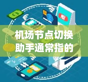 机场节点切换助手通常指的可能是机场 gate 系统中的一个工具，用于管理机场的 gate 系统，包括航班分配、报修、故障处理等。以下是一些可能的功能和操作步骤