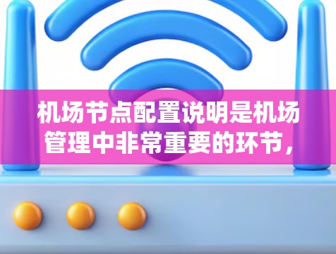 机场节点配置说明是机场管理中非常重要的环节，用于确保机场的网络系统正常运行，满足乘客和工作人员的需求。以下是一些关于机场节点配置的常见说明和步骤