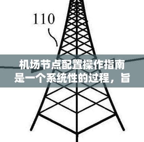 机场节点配置操作指南是一个系统性的过程，旨在确保机场设备的正常运行和安全。以下是详细的操作指南，分步骤说明