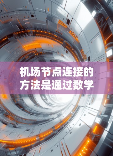 机场节点连接的方法是通过数学优化和数据分析来优化机场网络的结构和运行，以实现高效、安全和经济的交通服务。以下是对这些方法的详细分析和总结