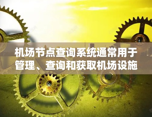 机场节点查询系统通常用于管理、查询和获取机场设施的节点信息。这些节点可能包括起降点、航站楼、登机台、扶梯、exits（出口）等。以下是一些可能涉及的机场节点查询系统的功能和特点