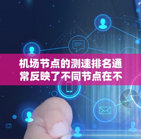 机场节点的测速排名通常反映了不同节点在不同时间的交通流量、速度和拥堵情况。这些数据可以帮助机场管理优化交通信号灯、提高交通效率，并确保道路的畅通。以下是一些常见的机场节点及其测速排名的可能情况