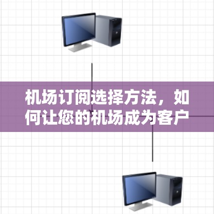 机场订阅选择方法，如何让您的机场成为客户的核心体验？