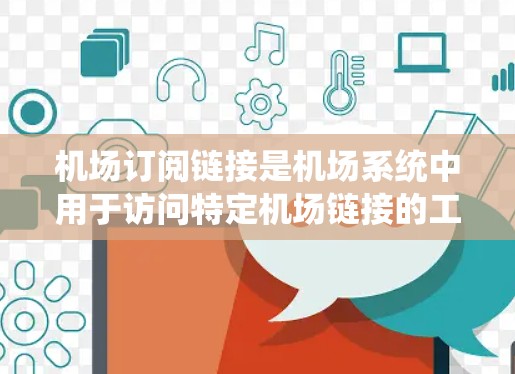 机场订阅链接是机场系统中用于访问特定机场链接的工具，通过订阅链接可以访问多个机场，通常包括机场网站、机场服务、机场新闻等。以下是一个系统性的步骤指南，帮助您理解和实施机场订阅链接的配置