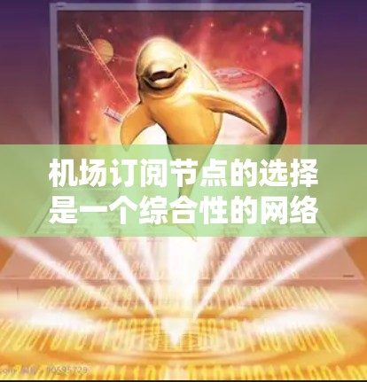 机场订阅节点的选择是一个综合性的网络设计问题，涉及多个方面，包括拓扑结构、物理配置、性能要求、协议支持、架构设计、设备配置、流量管理、监控和安全、扩展性等。以下是对这一问题的分步总结和建议