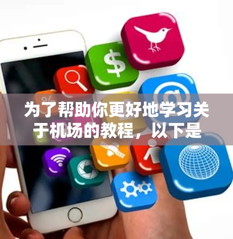 为了帮助你更好地学习关于机场的教程，以下是一些步骤性的建议