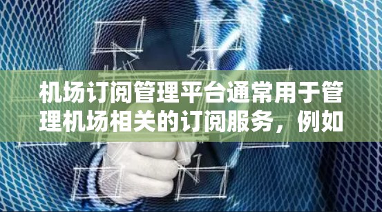 机场订阅管理平台通常用于管理机场相关的订阅服务，例如酒店、餐饮、机票、票务等。这类平台的主要功能包括
