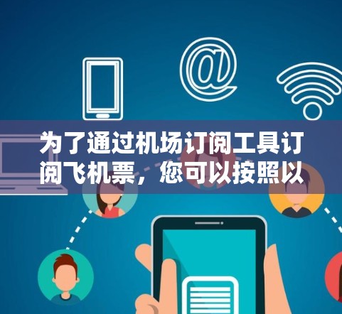为了通过机场订阅工具订阅飞机票，您可以按照以下步骤操作