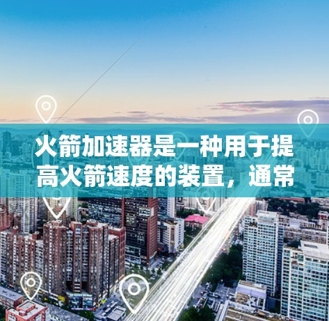 火箭加速器是一种用于提高火箭速度的装置，通常在火箭发动机和推进系统之间使用。它通过改变推进系统的工作压力，来调整火箭的加速速度。以下是一个详细的使用教程，帮助用户理解并正确使用火箭加速器