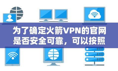 为了确定火箭VPN的官网是否安全可靠，可以按照以下步骤进行判断
