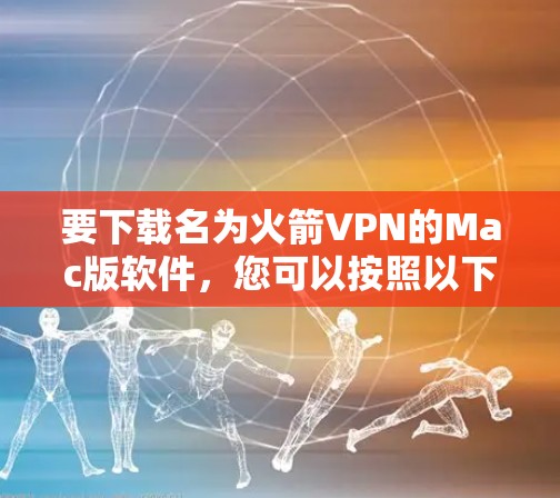 要下载名为火箭VPN的Mac版软件，您可以按照以下步骤操作