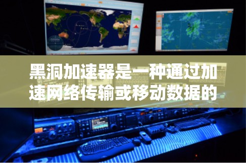 黑洞加速器是一种通过加速网络传输或移动数据的加速技术，通常用于提升视频、文件传输等的下载速度。以下是使用黑洞加速器的教程
