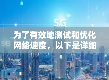 为了有效地测试和优化网络速度，以下是详细的步骤指南