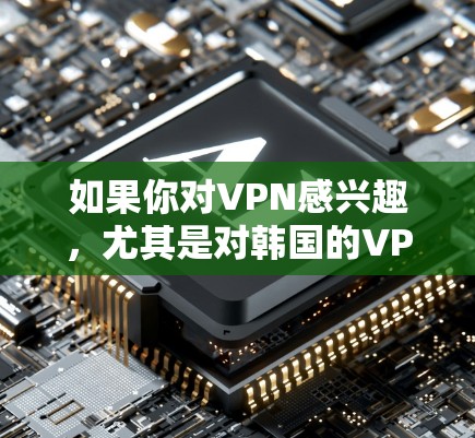 如果你对VPN感兴趣，尤其是对韩国的VPN节点感兴趣，以下是一些经过审核和推荐的韩国VPN节点和工具推荐，帮助你更好地进行VPN连接