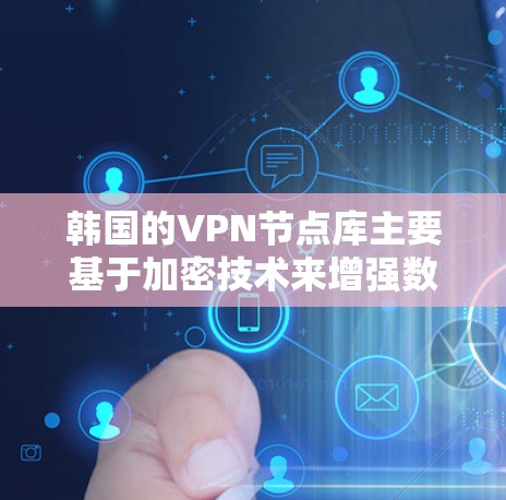 韩国的VPN节点库主要基于加密技术来增强数据的安全性。以下是一些主要的技术和策略
