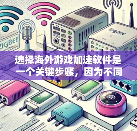 选择海外游戏加速软件是一个关键步骤，因为不同的平台和游戏类型可能会对加速效果有不同的要求。以下是一些推荐的海外游戏加速软件，并根据你的需求进行选择