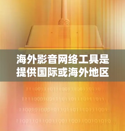 海外影音网络工具是提供国际或海外地区的音乐、音频和音频制作服务的网络工具。这些工具主要通过互联网、卫星网络或Wi-Fi连接，用户可以下载、上传、观看和分享音乐、音频和音效。以下是对这些工具的系统分析