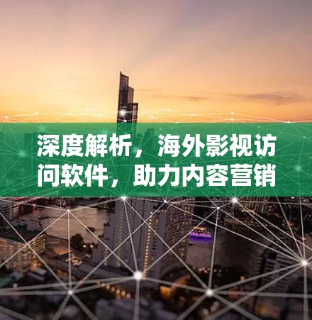 深度解析，海外影视访问软件，助力内容营销的革命性工具