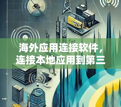 海外应用连接软件，连接本地应用到第三方服务器的解决方案