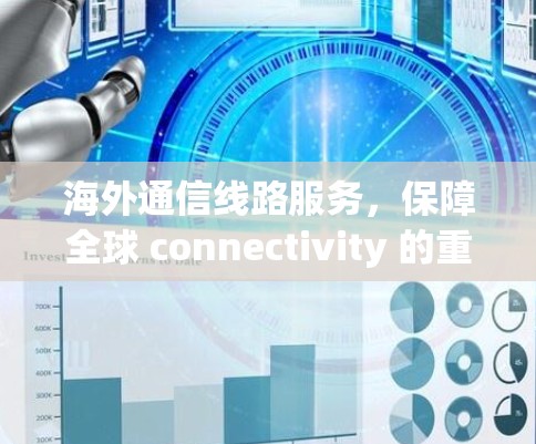 海外通信线路服务，保障全球 connectivity 的重要举措