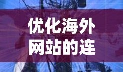 优化海外网站的连接速度是一个系统性的任务，涉及多个技术方面和工具的应用。以下是详细的步骤指南，帮助您有效优化网站性能