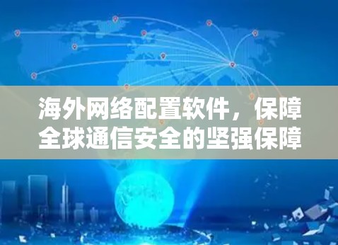 海外网络配置软件，保障全球通信安全的坚强保障