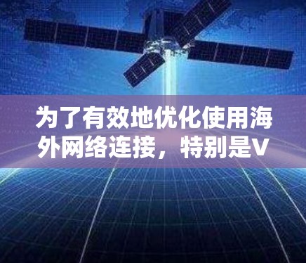为了有效地优化使用海外网络连接，特别是VPN，可以按照以下步骤进行