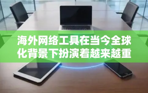 海外网络工具在当今全球化背景下扮演着越来越重要的角色。为了帮助你更好地利用这些工具，以下是一些实用的建议和方法