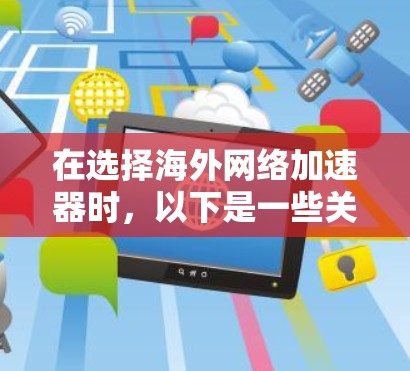 在选择海外网络加速器时，以下是一些关键步骤和建议，帮助你找到最适合你的工具