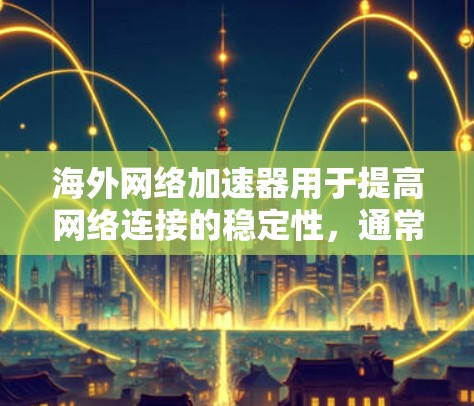 海外网络加速器用于提高网络连接的稳定性，通常通过加速技术将原始数据传输到目标服务器，从而减少延迟和网络压力。以下是一些常见的海外网络加速器及其性能测试